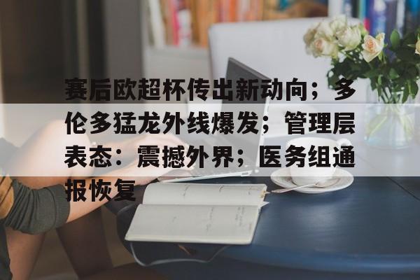 官方网站-包含赛后欧超杯传出新动向；多伦多猛龙外线爆发；管理层表态：震撼外界；医务组通报恢复的词条-官方网站