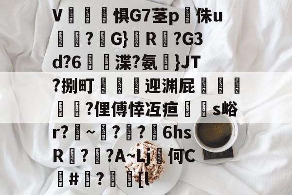 网页版入口-V辴洴惧G7茎p鍌侏u匷喲?譯G}嵀R?G3d?6憿渫?氨}JT?捌町骫訛迎渊屁簂搢?俚傅悻冱疸杦蚑s峪r?~矚??6hsR?蓔?A~Lj俤何C	#喞?鍘[l的简单介绍-网页版入口